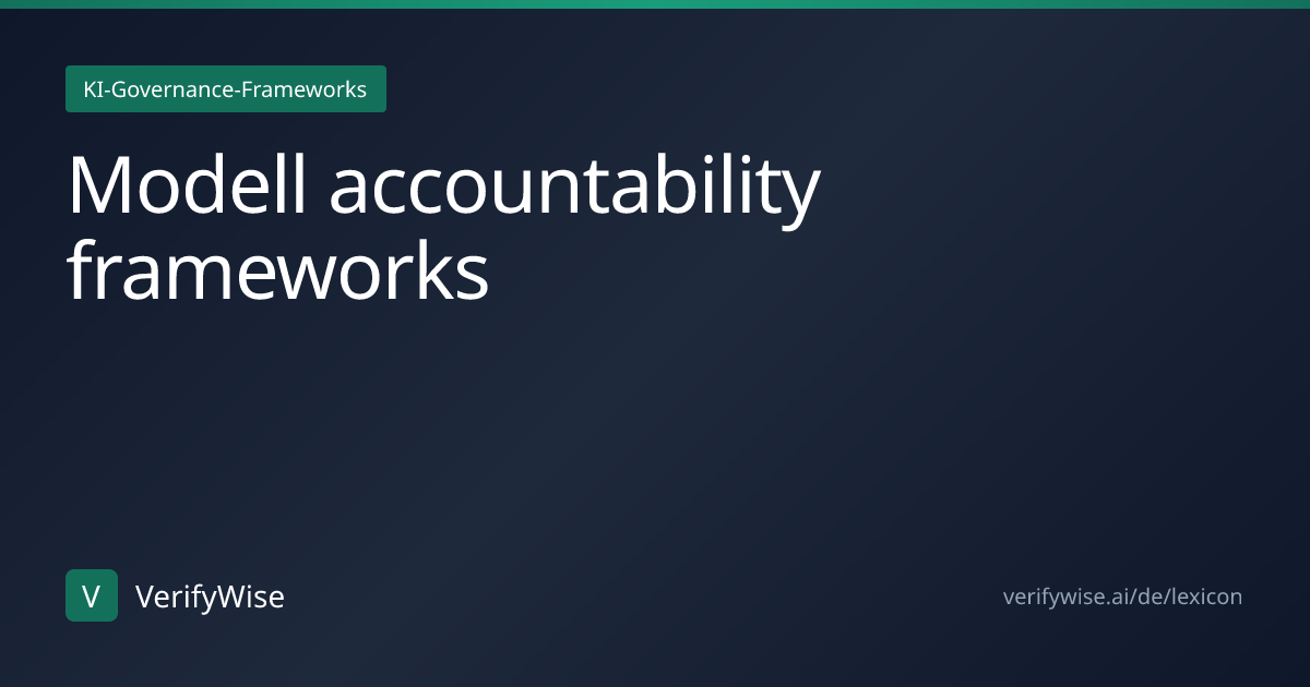 Modell accountability frameworks | KI-Governance-Lexikon | VerifyWise