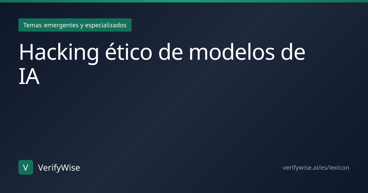 Hacking ético de modelos de IA | Léxico Gobernanza IA | VerifyWise