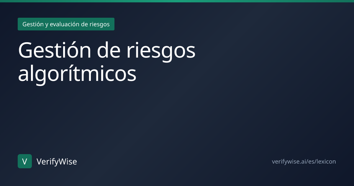Gestión de riesgos algorítmicos | Léxico Gobernanza IA | VerifyWise